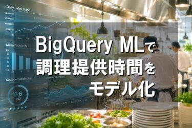 飲食データ分析事例|BigQuery MLで調理提供時間をモデル化